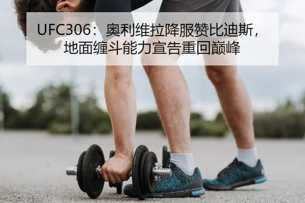 UFC306：奥利维拉降服赞比迪斯，地面缠斗能力宣告重回巅峰